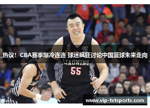 热议！CBA赛季爆冷连连 球迷疯狂讨论中国篮球未来走向