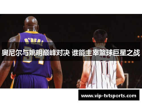 奥尼尔与姚明巅峰对决 谁能主宰篮球巨星之战