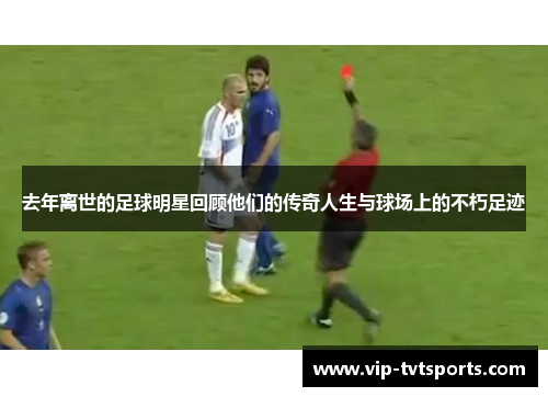 去年离世的足球明星回顾他们的传奇人生与球场上的不朽足迹