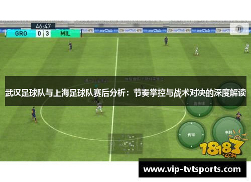 武汉足球队与上海足球队赛后分析：节奏掌控与战术对决的深度解读
