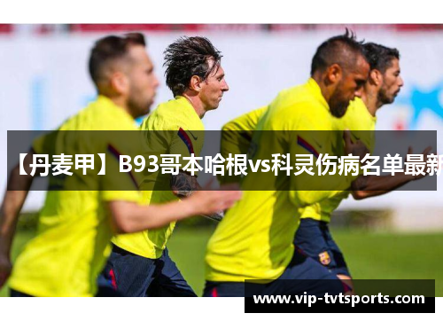 【丹麦甲】B93哥本哈根vs科灵伤病名单最新